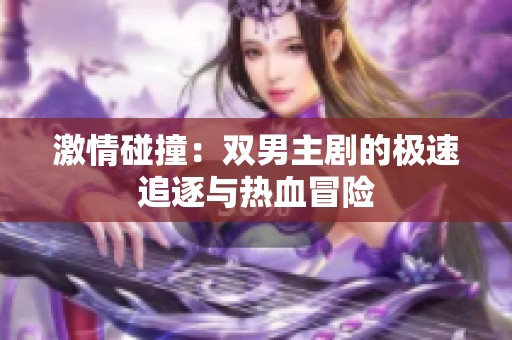 激情碰撞：双男主剧的极速追逐与热血冒险