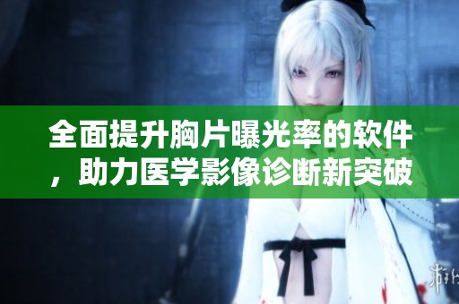 全面提升胸片曝光率的软件，助力医学影像诊断新突破