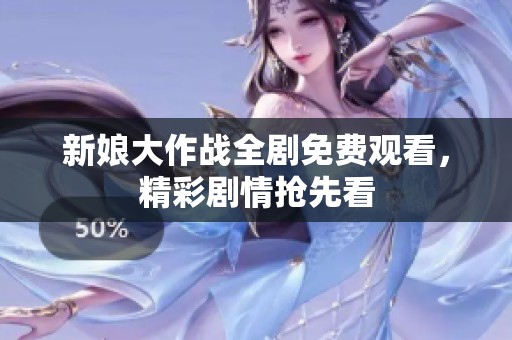 新娘大作战全剧免费观看，精彩剧情抢先看
