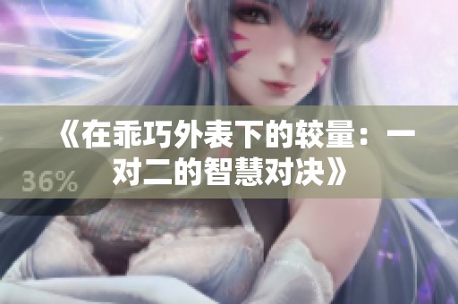 《在乖巧外表下的较量：一对二的智慧对决》
