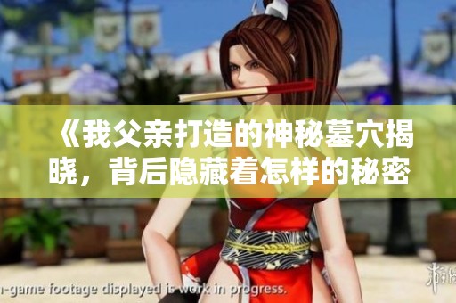 《我父亲打造的神秘墓穴揭晓，背后隐藏着怎样的秘密》