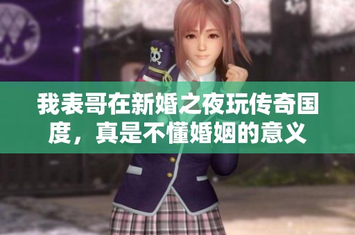 我表哥在新婚之夜玩传奇国度，真是不懂婚姻的意义
