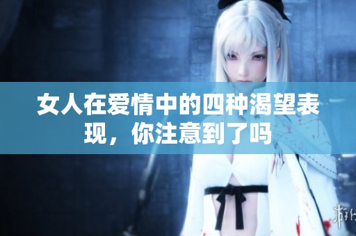 女人在爱情中的四种渴望表现，你注意到了吗