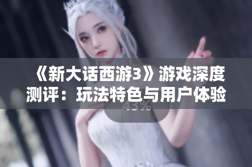 《新大话西游3》游戏深度测评：玩法特色与用户体验全面解析