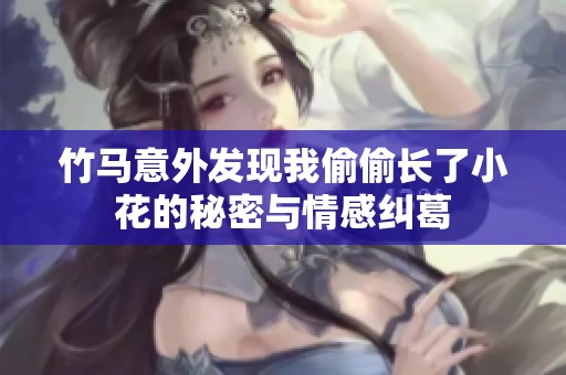 竹马意外发现我偷偷长了小花的秘密与情感纠葛
