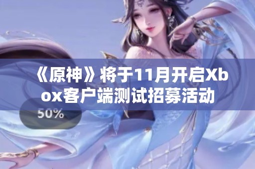 《原神》将于11月开启Xbox客户端测试招募活动