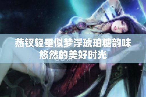 燕钗轻垂似梦浮琥珀糖韵味悠然的美好时光