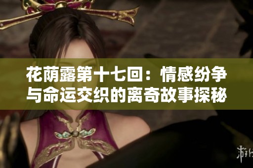 花荫露第十七回：情感纷争与命运交织的离奇故事探秘