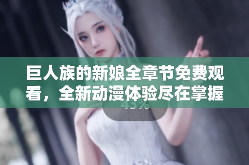巨人族的新娘全章节免费观看，全新动漫体验尽在掌握