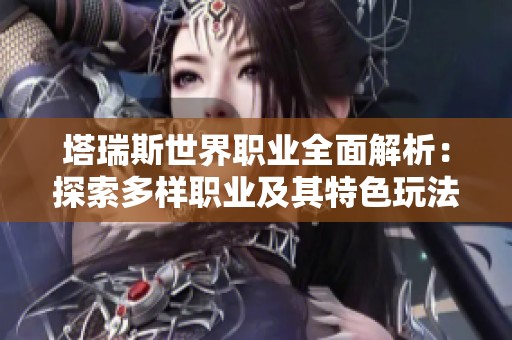 塔瑞斯世界职业全面解析：探索多样职业及其特色玩法