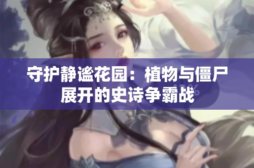 守护静谧花园：植物与僵尸展开的史诗争霸战
