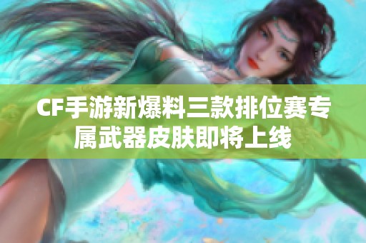 CF手游新爆料三款排位赛专属武器皮肤即将上线