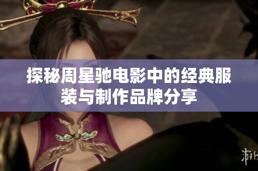 探秘周星驰电影中的经典服装与制作品牌分享