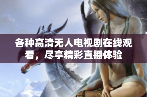 各种高清无人电视剧在线观看，尽享精彩直播体验