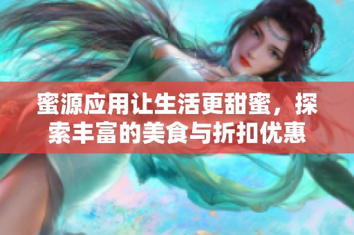 蜜源应用让生活更甜蜜，探索丰富的美食与折扣优惠