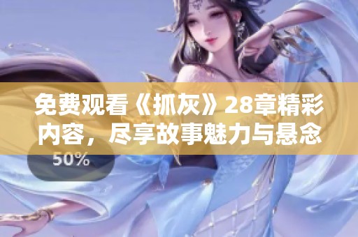 免费观看《抓灰》28章精彩内容，尽享故事魅力与悬念揭秘