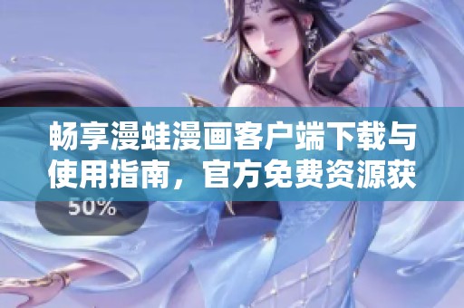 畅享漫蛙漫画客户端下载与使用指南，官方免费资源获取方法解析