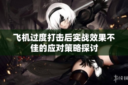 飞机过度打击后实战效果不佳的应对策略探讨