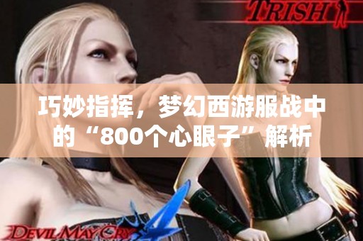 巧妙指挥，梦幻西游服战中的“800个心眼子”解析