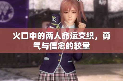 火口中的两人命运交织，勇气与信念的较量