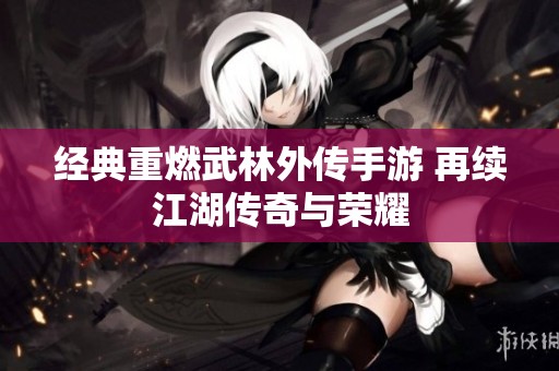 经典重燃武林外传手游 再续江湖传奇与荣耀