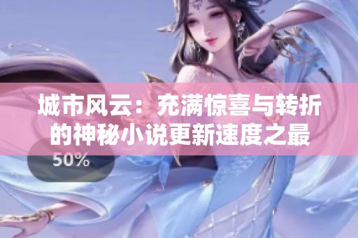 城市风云：充满惊喜与转折的神秘小说更新速度之最