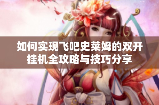 如何实现飞吧史莱姆的双开挂机全攻略与技巧分享