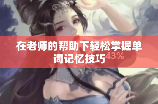 在老师的帮助下轻松掌握单词记忆技巧