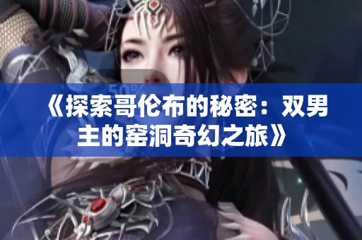 《探索哥伦布的秘密：双男主的窑洞奇幻之旅》