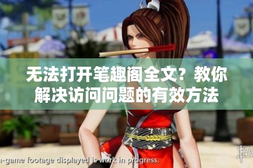无法打开笔趣阁全文？教你解决访问问题的有效方法