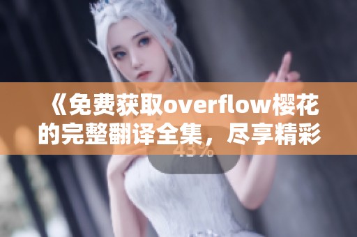 《免费获取overflow樱花的完整翻译全集，尽享精彩内容》