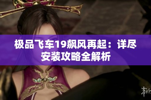 极品飞车19飙风再起：详尽安装攻略全解析