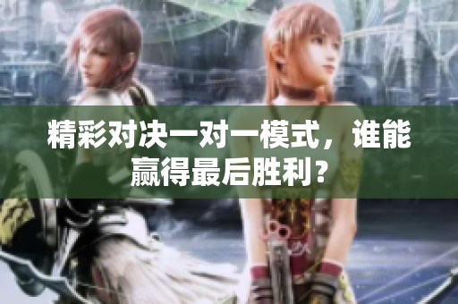 精彩对决一对一模式，谁能赢得最后胜利？