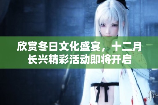 欣赏冬日文化盛宴，十二月长兴精彩活动即将开启