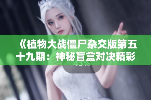 《植物大战僵尸杂交版第五十九期：神秘盲盒对决精彩不断》