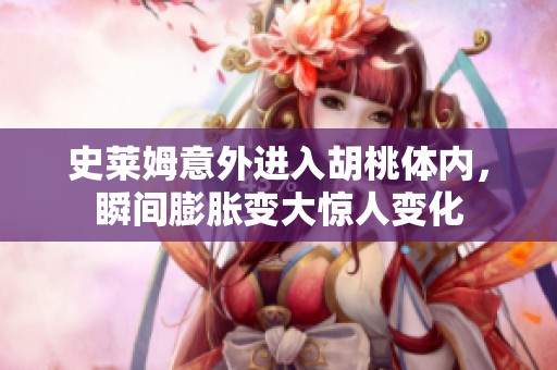 史莱姆意外进入胡桃体内，瞬间膨胀变大惊人变化