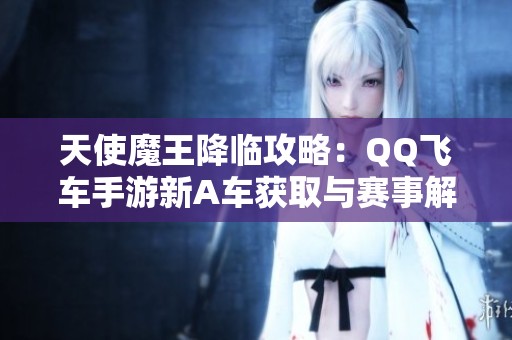 天使魔王降临攻略：QQ飞车手游新A车获取与赛事解析