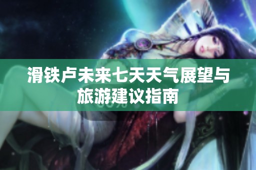 滑铁卢未来七天天气展望与旅游建议指南