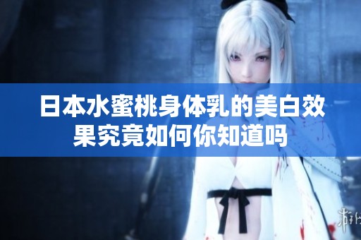 日本水蜜桃身体乳的美白效果究竟如何你知道吗