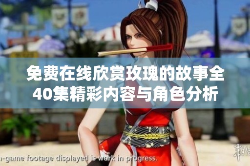 免费在线欣赏玫瑰的故事全40集精彩内容与角色分析