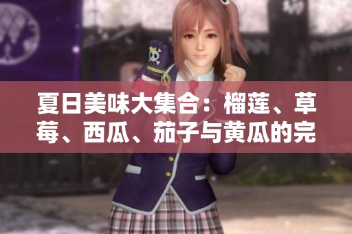 夏日美味大集合：榴莲、草莓、西瓜、茄子与黄瓜的完美组合