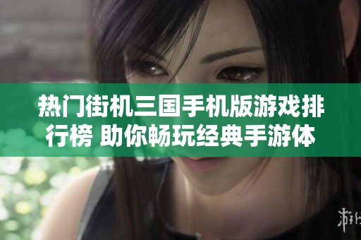 热门街机三国手机版游戏排行榜 助你畅玩经典手游体验