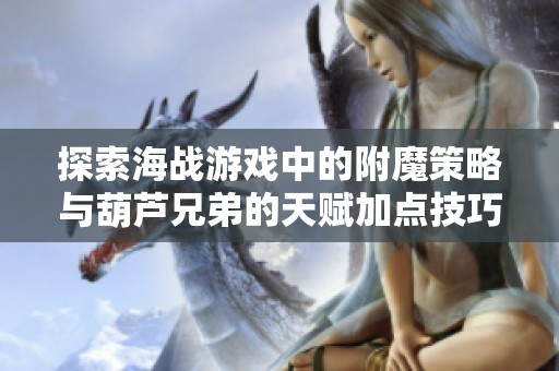 探索海战游戏中的附魔策略与葫芦兄弟的天赋加点技巧