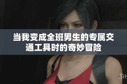 当我变成全班男生的专属交通工具时的奇妙冒险