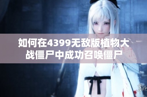 如何在4399无敌版植物大战僵尸中成功召唤僵尸