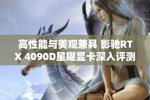 高性能与美观兼具 影驰RTX 4090D星曜显卡深入评测