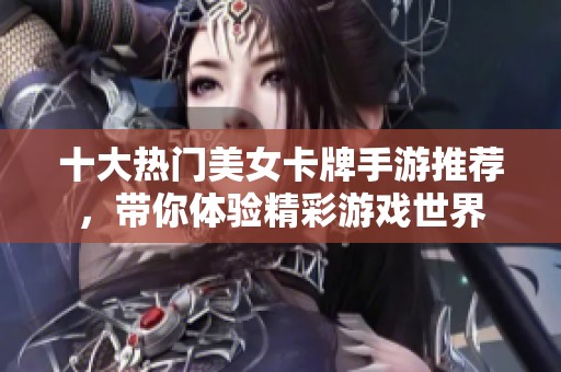 十大热门美女卡牌手游推荐，带你体验精彩游戏世界