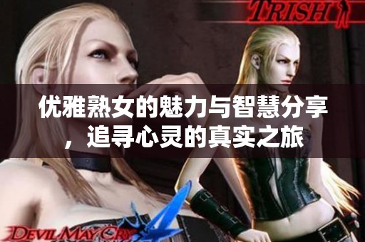 优雅熟女的魅力与智慧分享，追寻心灵的真实之旅