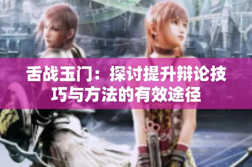 舌战玉门：探讨提升辩论技巧与方法的有效途径