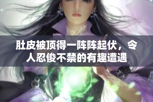 肚皮被顶得一阵阵起伏，令人忍俊不禁的有趣遭遇